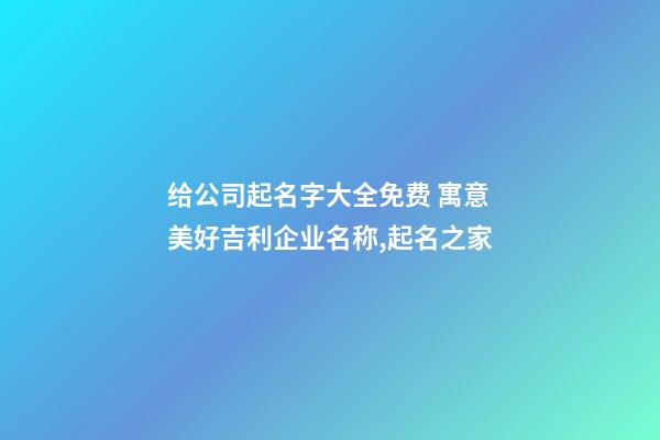 给公司起名字大全免费 寓意美好吉利企业名称,起名之家